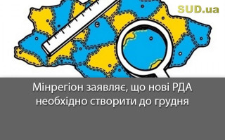 Мінрегіон заявляє, що нові РДА необхідно створити до грудня