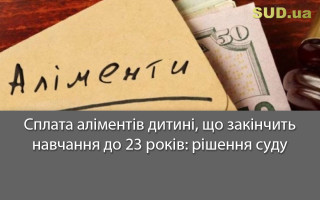 Сплата аліментів дитині, що закінчить навчання до 23 років: рішення суду