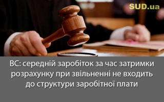 ВС: середній заробіток за час затримки розрахунку при звільненні не входить до структури заробітної плати