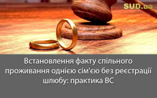 Встановлення факту спільного проживання однією сім'єю без реєстрації шлюбу: практика ВС
