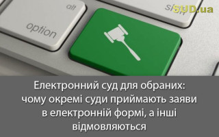 Електронний суд для обраних: чому окремі суди приймають заяви в електронній формі, а інші відмовляються