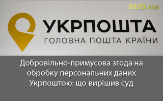 Добровільно-примусова згода на обробку персональних даних Укрпоштою: що вирішив суд