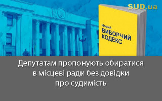 Депутатам  пропонують обиратися в місцеві ради без довідки про судимість