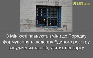 В Мін’юсті планують зміни до Порядку формування та ведення Єдиного реєстру засуджених та осіб, узятих під варту