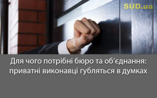 Для чого потрібні бюро та об’єднання: приватні виконавці губляться в думках
