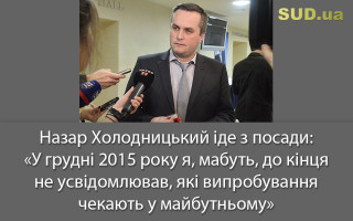 Назар Холодницький іде з посади: «У грудні 2015 року я, мабуть, до кінця не усвідомлював, які випробування чекають у майбутньому»