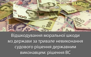 Відшкодування моральної шкоди з держави за тривале невиконання судового рішення державним виконавцем: рішення ВС
