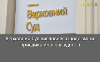 Верховний Суд висловився щодо зміни юрисдикційної підсудності