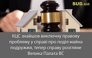 КЦС знайшов виключну правову проблему у справі про поділ майна подружжя, тепер справу розгляне Велика Палата ВС
