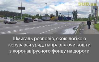 Шмигаль розповів, якою логікою керувався уряд, направляючи кошти з коронавірусного фонду на дороги