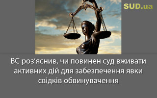 ВС роз’яснив, чи повинен суд вживати активних дій для забезпечення явки свідків обвинувачення