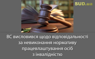 ВС висловився щодо відповідальності за невиконання нормативу працевлаштування осіб з інвалідністю
