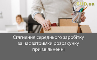 Стягнення середнього заробітку за час затримки розрахунку при звільненні