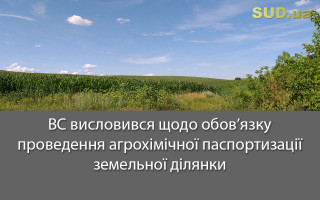 ВС висловився щодо обов’язку проведення агрохімічної паспортизації земельної ділянки