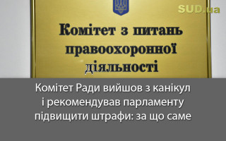 Комітет Ради вийшов з канікул і рекомендував парламенту підвищити штрафи: за що саме
