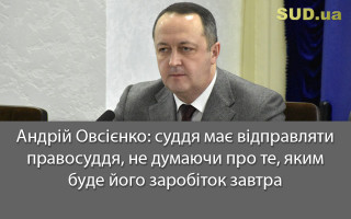 Андрій Овсієнко: суддя має відправляти правосуддя, не думаючи про те, яким буде його заробіток завтра