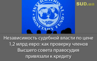 Независимость судебной власти по цене 1,2 млрд евро: как проверку членов Высшего совета правосудия привязали к кредиту