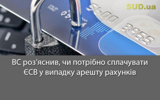 ВС роз’яснив, чи потрібно сплачувати ЄСВ у випадку арешту рахунків