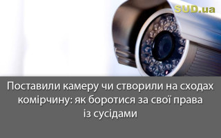 Поставили камеру чи створили на сходах комірчину: як боротися за свої права із сусідами