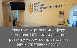 Уряд планує розширити сферу компетенції Мінцифри у частині розвитку мережі центрів надання адміністративних послуг
