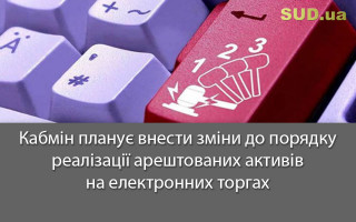 Кабмін планує внести зміни до порядку реалізації арештованих активів на електронних торгах