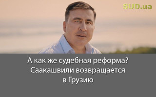 А как же судебная реформа? Саакашвили возвращается в Грузию