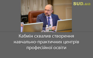 Кабмін схвалив створення навчально-практичних центрів професійної освіти