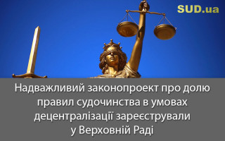 Надважливий законопроект про долю правил судочинства в умовах децентралізації зареєстрували у Верховній Раді