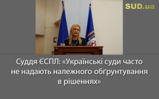 Суддя ЄСПЛ: «Українські суди часто не надають належного обґрунтування в рішеннях»