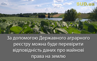 За допомогою Державного аграрного реєстру можна буде перевірити відповідність даних про майнові права на землю