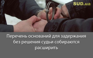 Перечень оснований для задержания без решения судьи собираются расширить