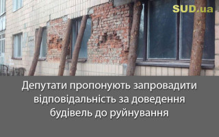 Депутати пропонують запровадити відповідальність за доведення будівель до руйнування