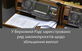У Верховній Раді зареєстровано ряд законопроєктів щодо збільшення виплат