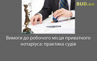 Вимоги до робочого місця приватного нотаріуса: практика судів