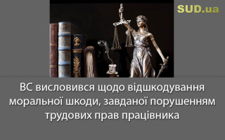 ВС висловився щодо відшкодування моральної шкоди, завданої порушенням трудових прав працівника