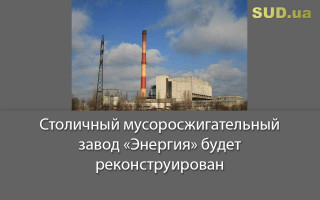 Столичный мусоросжигательный завод «Энергия» будет реконструирован