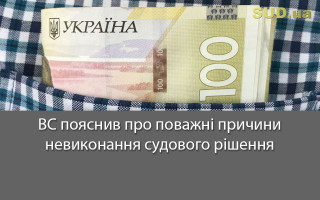 ВС пояснив про поважні причини невиконання судового рішення