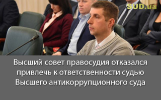 Высший совет правосудия отказался привлечь к ответственности судью Высшего антикоррупционного суда