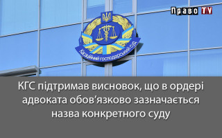 КГС підтримав висновок, що в ордері адвоката обов’язково зазначається назва конкретного суду