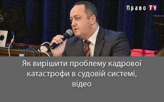 Як вирішити проблему кадрової катастрофи в судовій системі, відео
