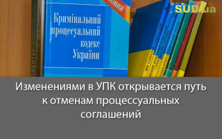 Изменениями в УПК открывается путь к отменам процессуальных соглашений