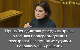Ирина Венедиктова утвердила приказ о том, как прокуроры должны реагировать на принятие судьями неправосудных решений