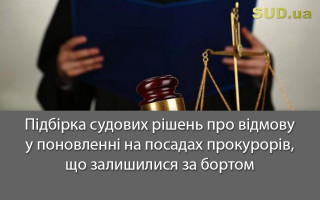 Підбірка судових рішень про відмову у поновленні на посадах прокурорів, що залишилися за бортом