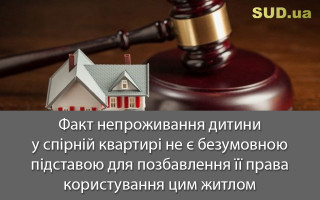 Факт непроживання дитини у спірній квартирі не є безумовною підставою для позбавлення її права користування цим житлом