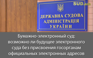Бумажно-электронный суд: возможно ли будущее электронного суда без присвоения госорганам официальных электронных адресов