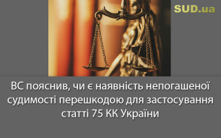 ВС пояснив, чи є наявність непогашеної судимості перешкодою для застосування статті 75 КК України