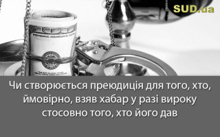 Чи створюється преюдиція для того, хто, ймовірно, взяв хабар у разі вироку стосовно того, хто його дав