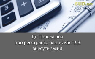 До Положення про реєстрацію платників ПДВ внесуть зміни
