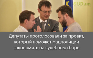 Депутаты проголосовали за проект, который поможет Нацполиции сэкономить на судебном сборе
