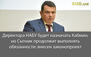 Директора НАБУ будет назначать Кабмин, но Сытник продолжит выполнять обязанности: внесен законопроект